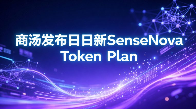 商汤推日日新SenseNova Token Plan：轻量化多模态模型上线，Token消耗降60%限时免费