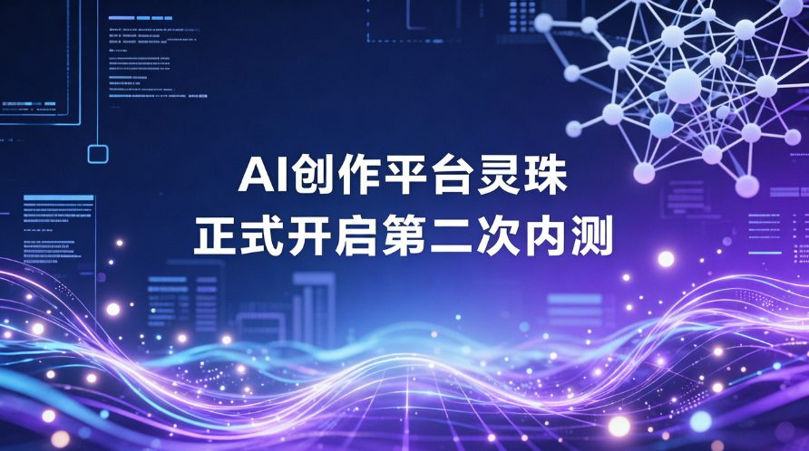 AI创作平台“灵珠”开启第二次内测：零门槛体验、DeepSeek V4加持，效率提升3倍