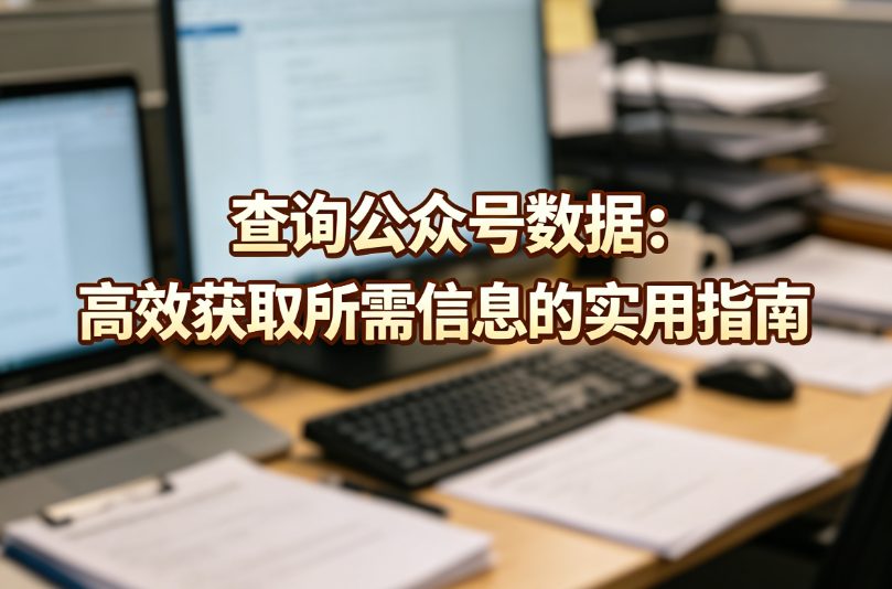 查询公众号数据：高效获取所需信息的实用指南