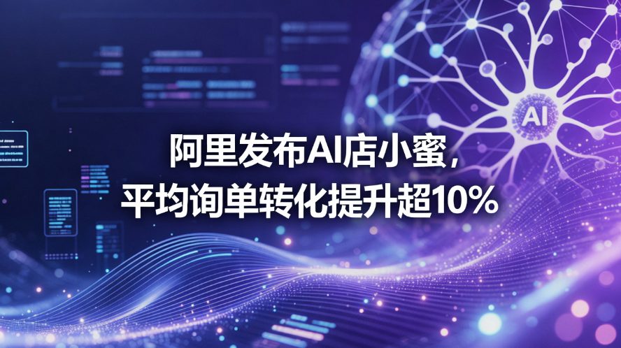 阿里AI店小蜜重磅升级：“AI+人”协同模式实现询单转化率超人工10%