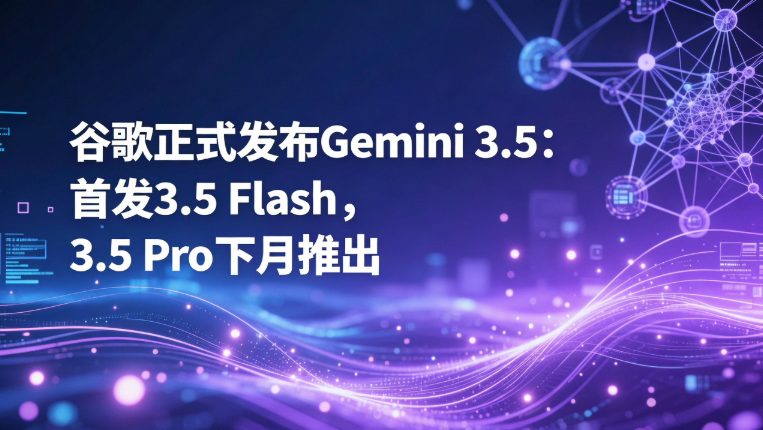 谷歌发布Gemini 3.5系列：Flash版今日上线，Pro版下月登场
