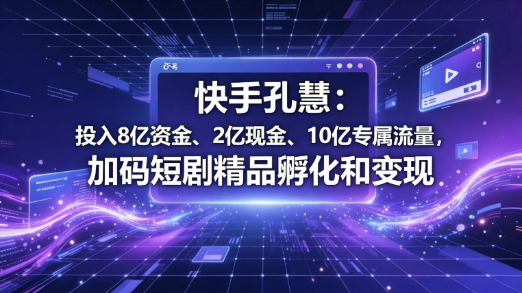 快手加码短剧赛道：20亿资源投入精品内容孵化与商业变现