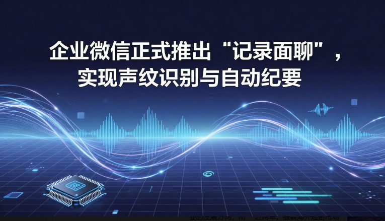 企业微信上线“记录面聊”功能：AI声纹识别赋能线下会议自动纪要