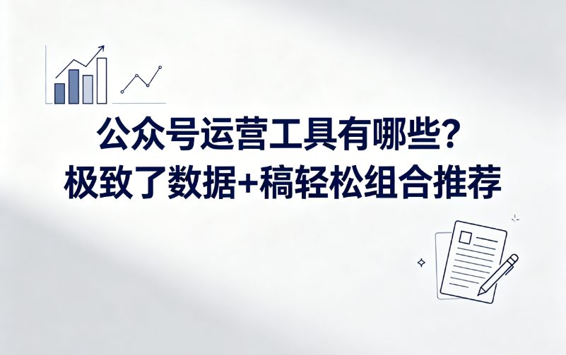 公众号运营工具有哪些？极致了数据+稿轻松组合推荐