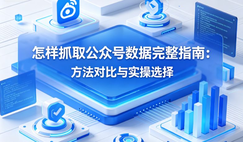 怎样抓取公众号数据完整指南：方法对比与实操选择