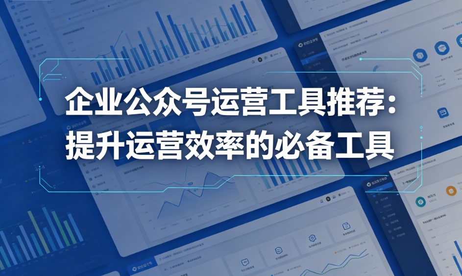 企业公众号运营工具推荐：提升运营效率的必备工具