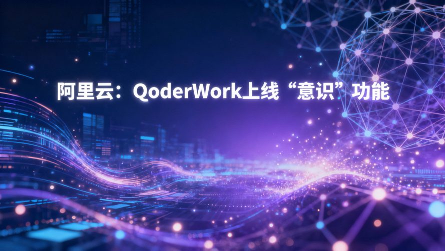 阿里云QoderWork重磅上线“意识”功能：AI助理实现记忆沉淀与自主进化