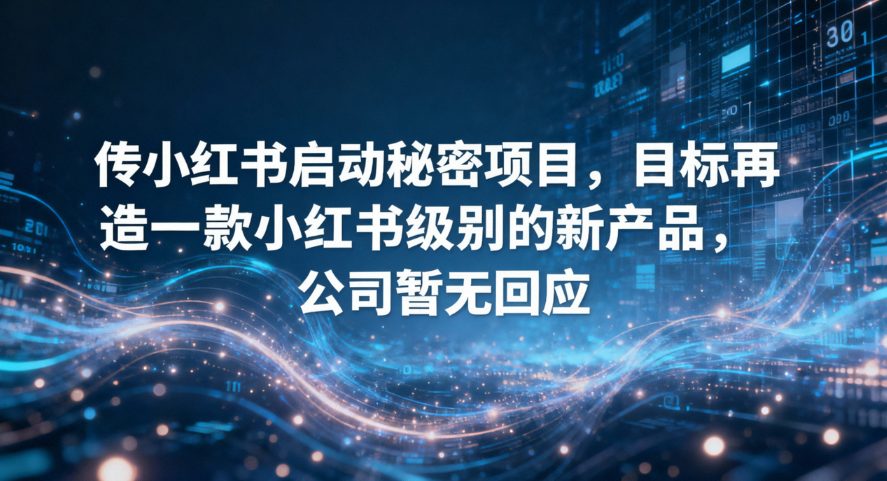 小红书启动“达尔文”内部孵化项目 意图再造一款现象级产品