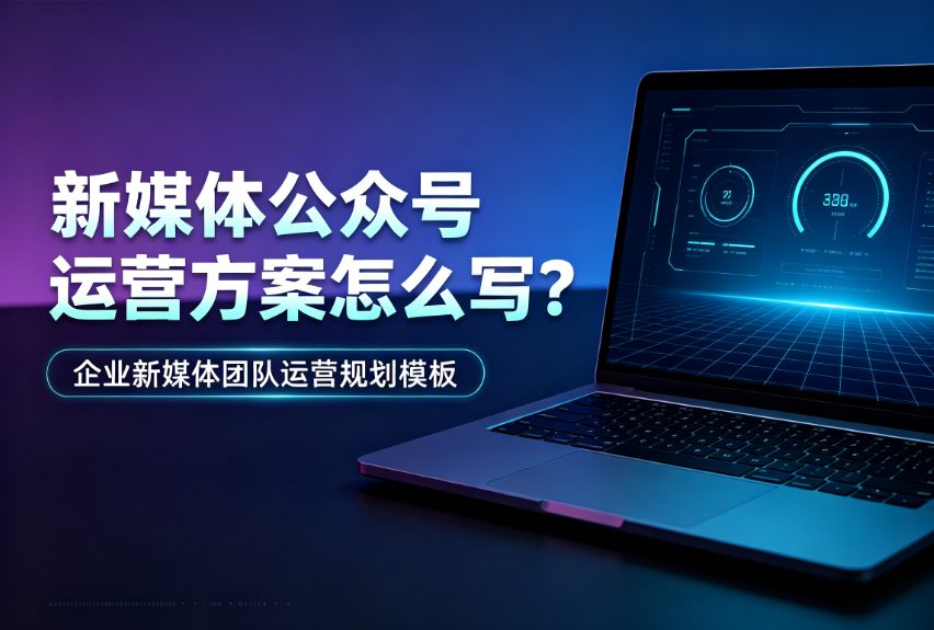 新媒体公众号运营方案怎么写？企业新媒体团队运营规划模板