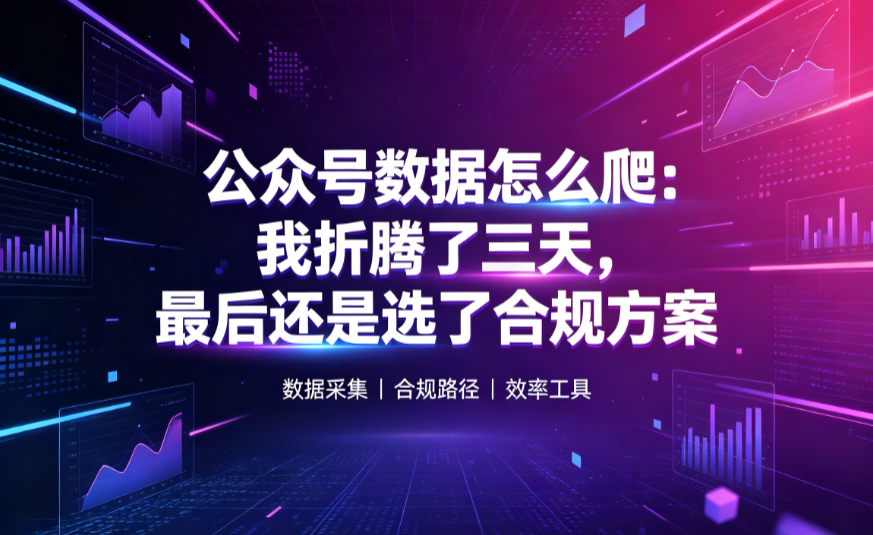 公众号数据怎么爬：我折腾了三天，最后还是选了合规方案