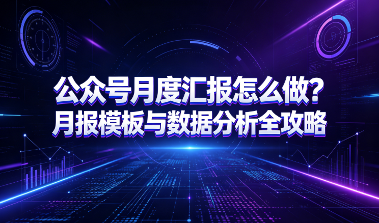 公众号月度汇报怎么做？月报模板与数据分析全攻略