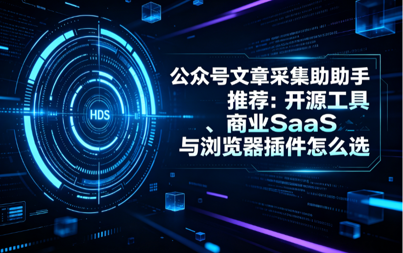 公众号文章采集助手推荐：开源工具、商业SaaS与浏览器插件怎么选