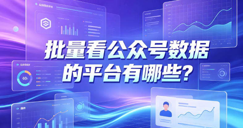 批量看公众号数据的平台有哪些？