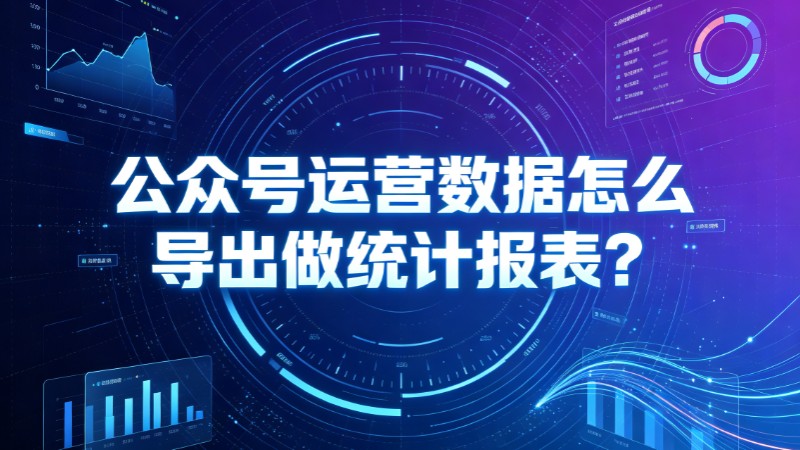 公众号运营数据怎么导出做统计报表？