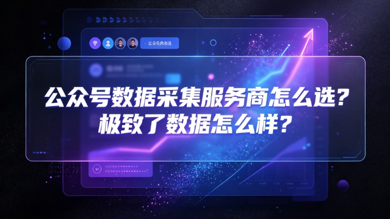 公众号数据采集服务商怎么选？极致了数据怎么样？